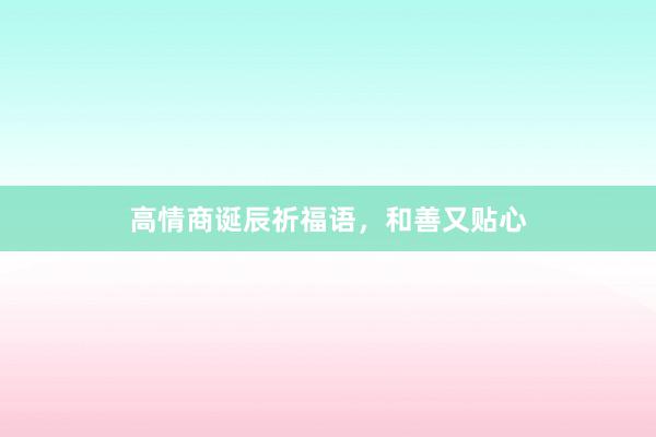 高情商诞辰祈福语，和善又贴心