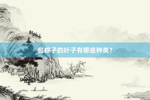 包粽子的叶子有哪些种类？