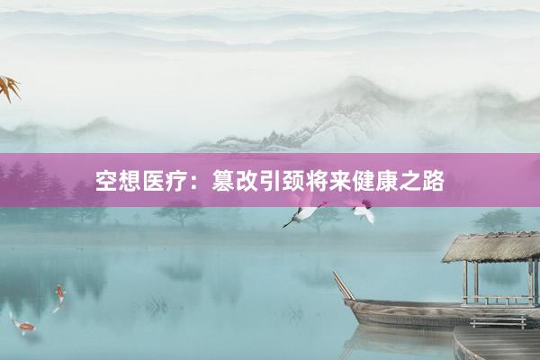 空想医疗：篡改引颈将来健康之路