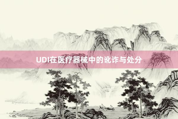 UDI在医疗器械中的讹诈与处分