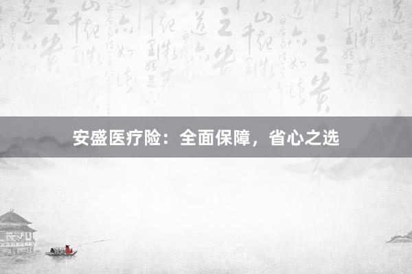 安盛医疗险：全面保障，省心之选