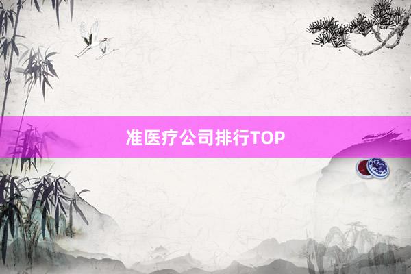 准医疗公司排行TOP