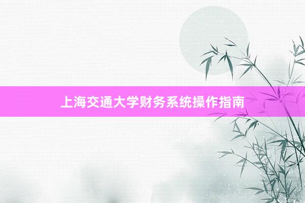 上海交通大学财务系统操作指南