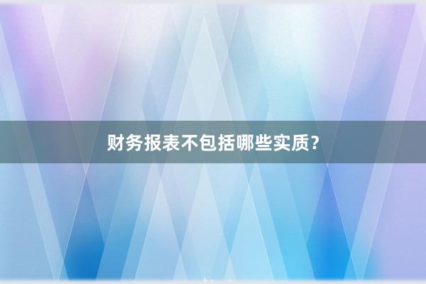财务报表不包括哪些实质？