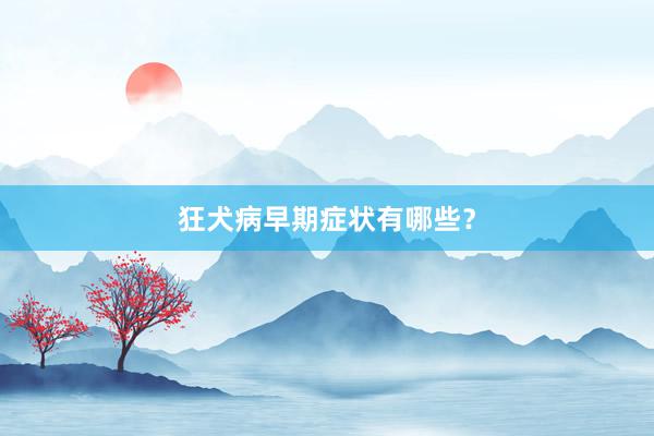 狂犬病早期症状有哪些？
